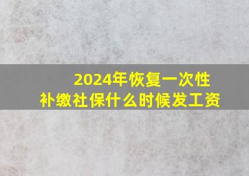 2024年恢复一次性补缴社保什么时候发工资