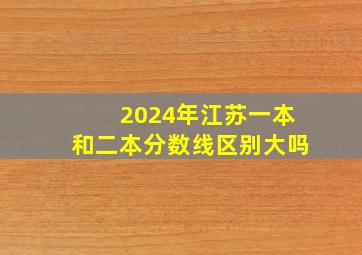 2024年江苏一本和二本分数线区别大吗