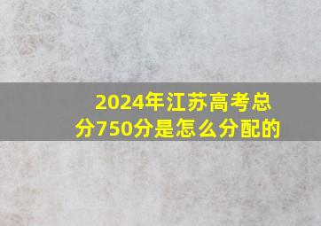 2024年江苏高考总分750分是怎么分配的