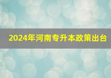 2024年河南专升本政策出台