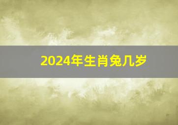 2024年生肖兔几岁