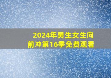 2024年男生女生向前冲第16季免费观看