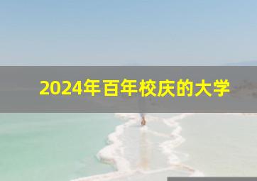 2024年百年校庆的大学