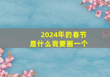 2024年的春节是什么我要画一个