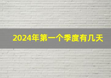 2024年第一个季度有几天