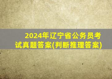 2024年辽宁省公务员考试真题答案(判断推理答案)