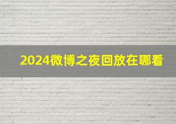 2024微博之夜回放在哪看