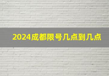 2024成都限号几点到几点