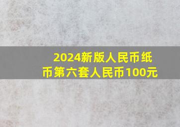 2024新版人民币纸币第六套人民币100元