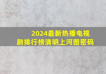 2024最新热播电视剧排行榜清明上河图密码