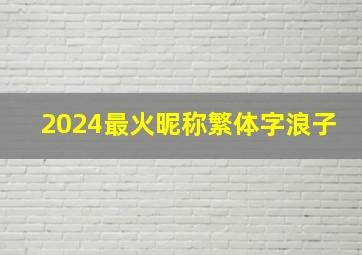 2024最火昵称繁体字浪子