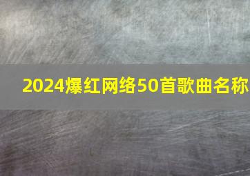 2024爆红网络50首歌曲名称