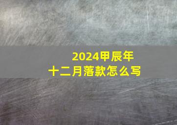 2024甲辰年十二月落款怎么写