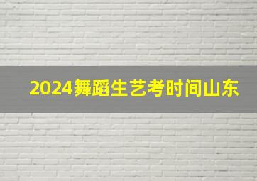 2024舞蹈生艺考时间山东