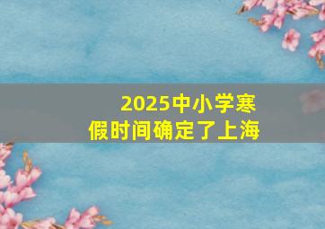 2025中小学寒假时间确定了上海