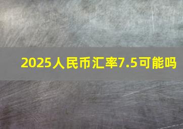 2025人民币汇率7.5可能吗