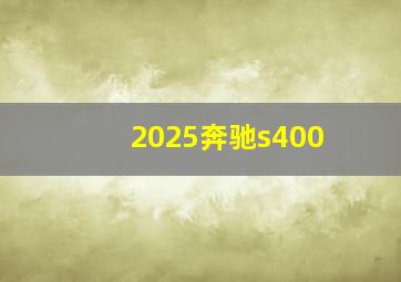 2025奔驰s400