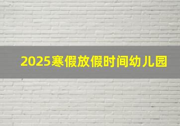 2025寒假放假时间幼儿园