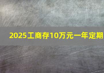 2025工商存10万元一年定期