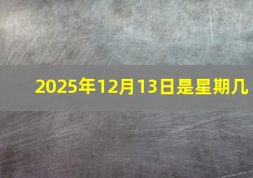 2025年12月13日是星期几