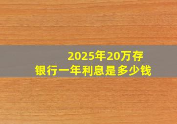 2025年20万存银行一年利息是多少钱