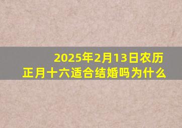 2025年2月13日农历正月十六适合结婚吗为什么