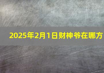 2025年2月1日财神爷在哪方