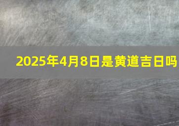 2025年4月8日是黄道吉日吗