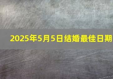 2025年5月5日结婚最佳日期