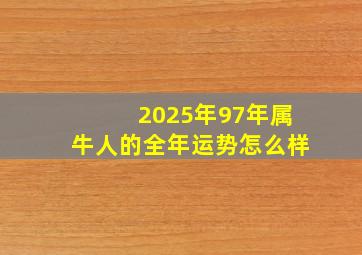 2025年97年属牛人的全年运势怎么样