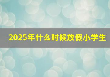 2025年什么时候放假小学生