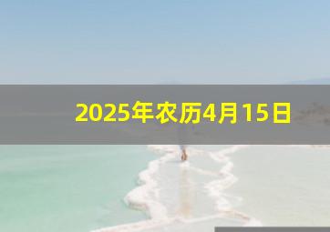 2025年农历4月15日