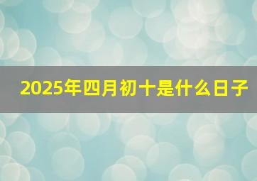 2025年四月初十是什么日子