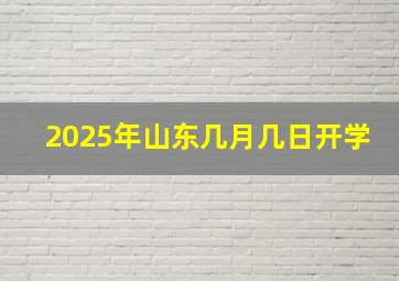 2025年山东几月几日开学