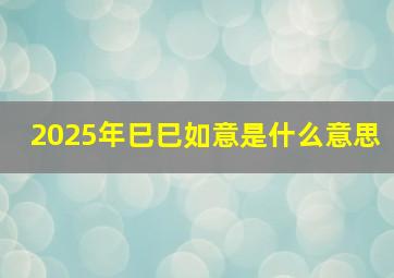 2025年巳巳如意是什么意思