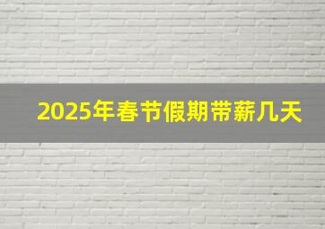 2025年春节假期带薪几天