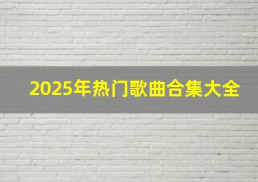 2025年热门歌曲合集大全