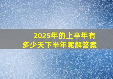 2025年的上半年有多少天下半年呢解答案