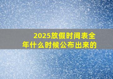 2025放假时间表全年什么时候公布出来的