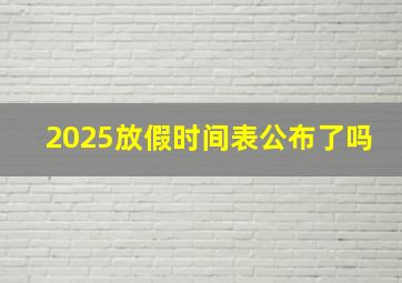 2025放假时间表公布了吗