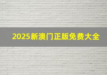 2025新澳门正版免费大全