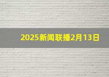 2025新闻联播2月13日