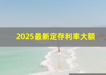 2025最新定存利率大额