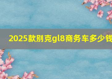 2025款别克gl8商务车多少钱