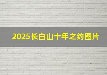 2025长白山十年之约图片