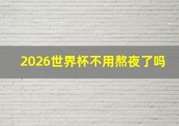 2026世界杯不用熬夜了吗