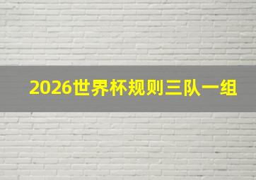 2026世界杯规则三队一组