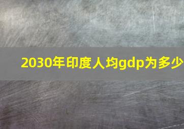 2030年印度人均gdp为多少