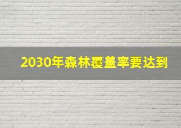 2030年森林覆盖率要达到