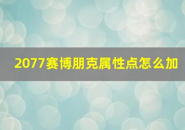 2077赛博朋克属性点怎么加